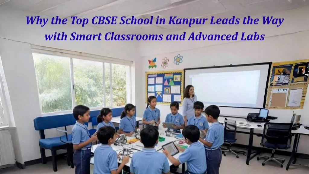 Why the Top CBSE School in Kanpur Leads the Way with Smart Classrooms and Advanced Labs