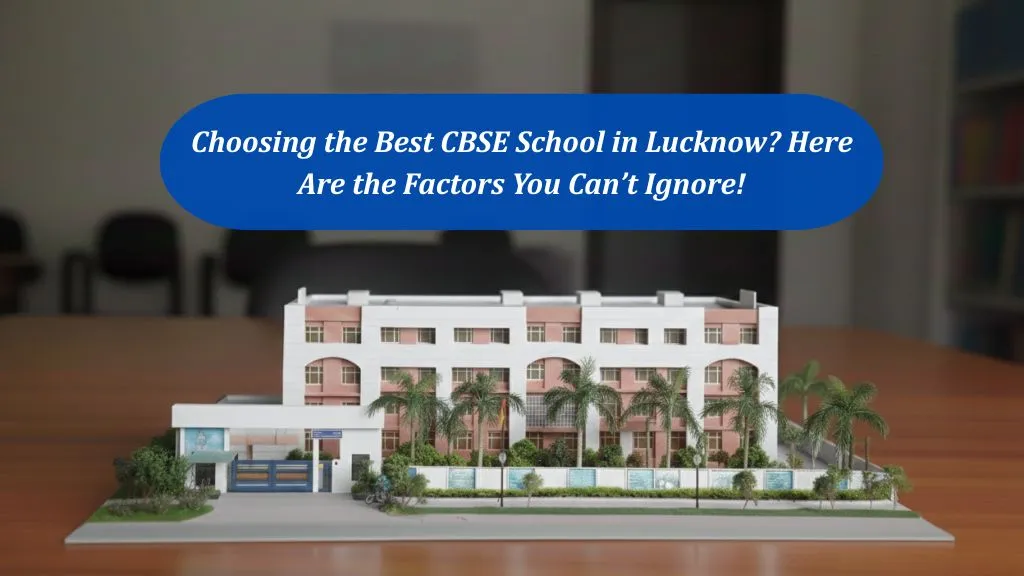Choosing the Best CBSE School in Lucknow? Here Are the Factors You Can’t Ignore!